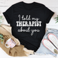 I Told My Therapist About You T-Shirt