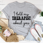 I Told My Therapist About You T-Shirt