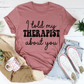 I Told My Therapist About You T-Shirt