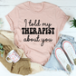 I Told My Therapist About You T-Shirt