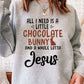 All I Need Is A Little Chocolate Bunny Sweat Shirt