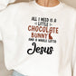 All I Need Is A Little Chocolate Bunny Sweat Shirt