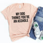 My Dog Thinks You're An Asshole T-shirt