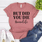 But Did You Die T-shirt