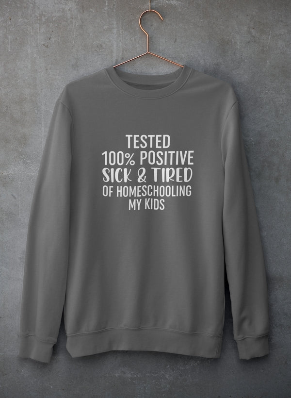 Tested 100% Positive Sick & Tired Of Homeschooling My Kids Sweat Shirt