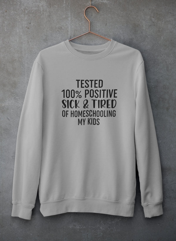 Tested 100% Positive Sick & Tired Of Homeschooling My Kids Sweat Shirt