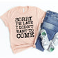 Sorry I'm Late I Didn't Want To Come T-shirt